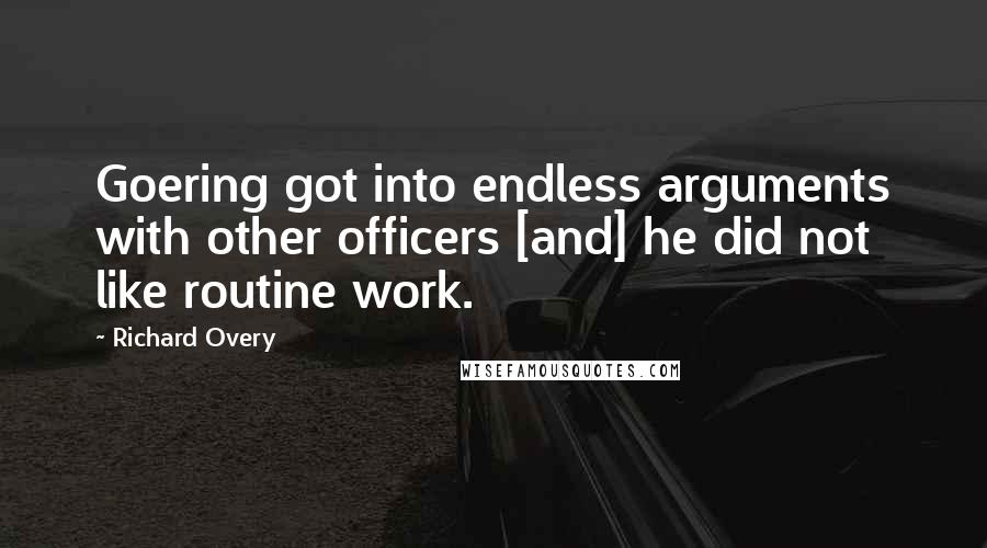 Richard Overy Quotes: Goering got into endless arguments with other officers [and] he did not like routine work.