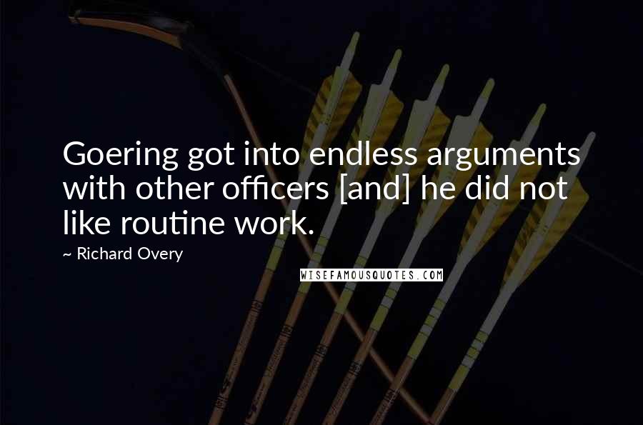 Richard Overy Quotes: Goering got into endless arguments with other officers [and] he did not like routine work.