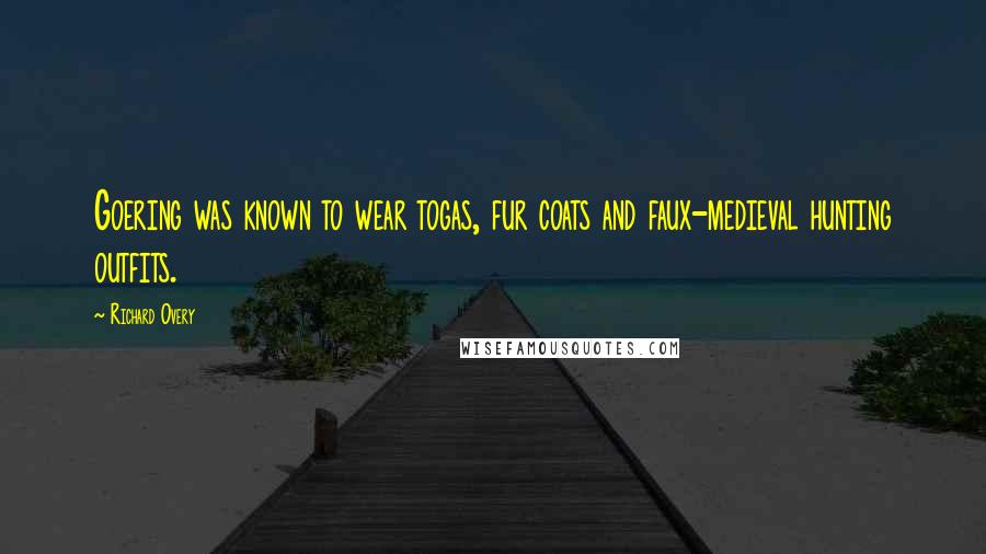 Richard Overy Quotes: Goering was known to wear togas, fur coats and faux-medieval hunting outfits.