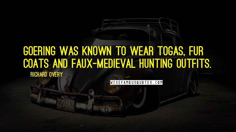 Richard Overy Quotes: Goering was known to wear togas, fur coats and faux-medieval hunting outfits.