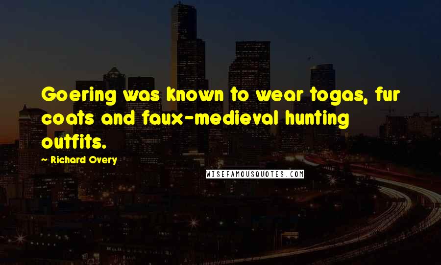 Richard Overy Quotes: Goering was known to wear togas, fur coats and faux-medieval hunting outfits.