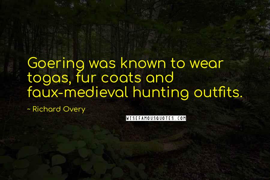Richard Overy Quotes: Goering was known to wear togas, fur coats and faux-medieval hunting outfits.
