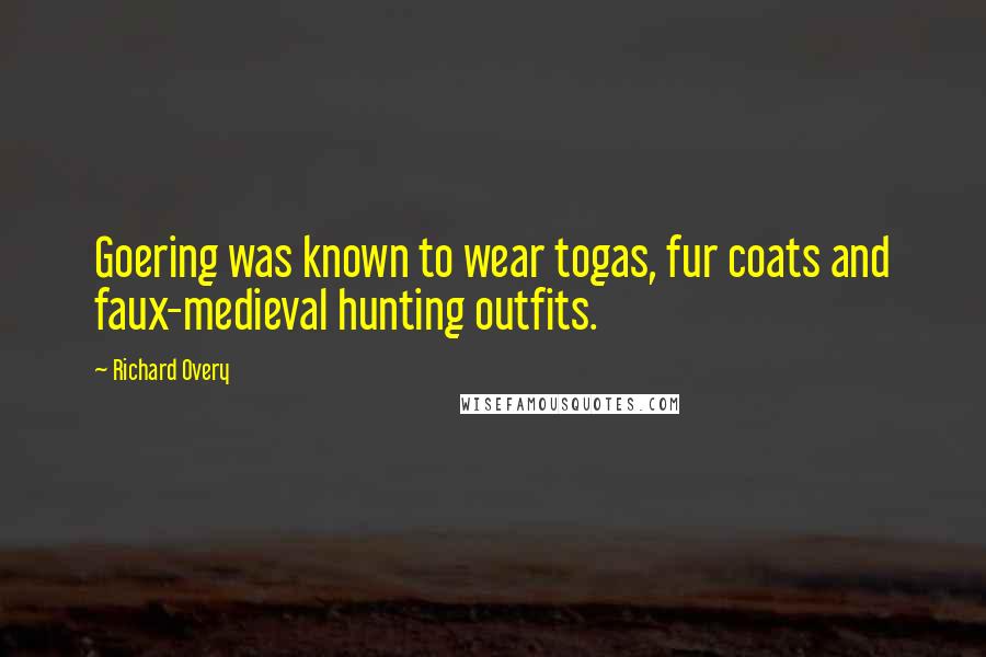 Richard Overy Quotes: Goering was known to wear togas, fur coats and faux-medieval hunting outfits.