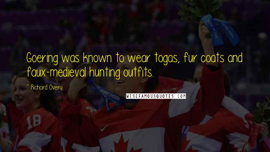 Richard Overy Quotes: Goering was known to wear togas, fur coats and faux-medieval hunting outfits.