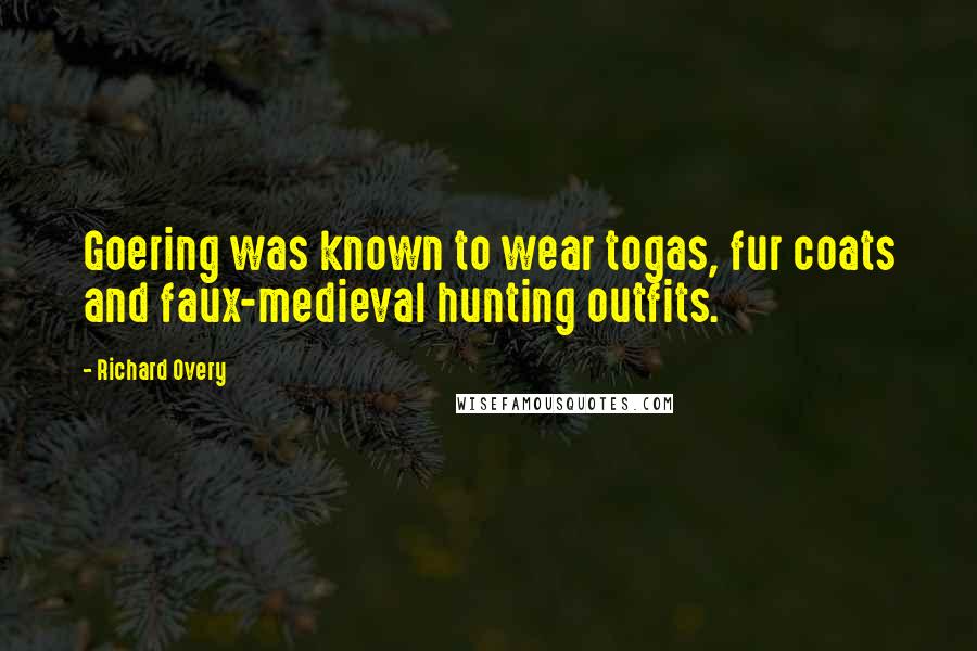 Richard Overy Quotes: Goering was known to wear togas, fur coats and faux-medieval hunting outfits.