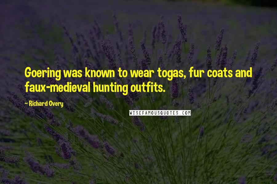 Richard Overy Quotes: Goering was known to wear togas, fur coats and faux-medieval hunting outfits.