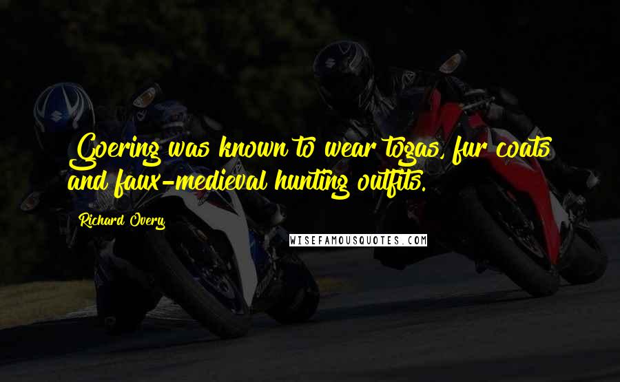 Richard Overy Quotes: Goering was known to wear togas, fur coats and faux-medieval hunting outfits.