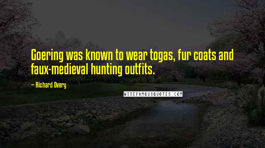 Richard Overy Quotes: Goering was known to wear togas, fur coats and faux-medieval hunting outfits.