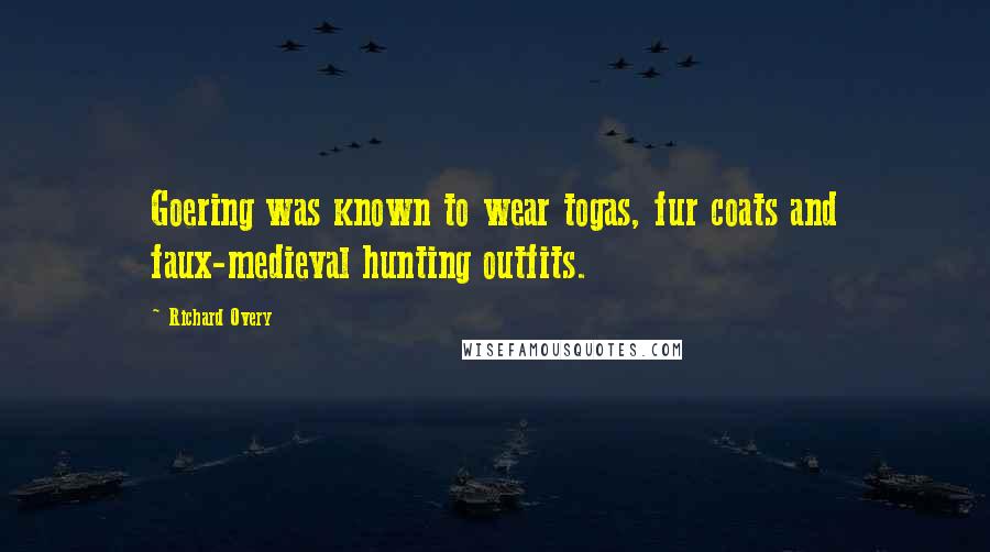 Richard Overy Quotes: Goering was known to wear togas, fur coats and faux-medieval hunting outfits.