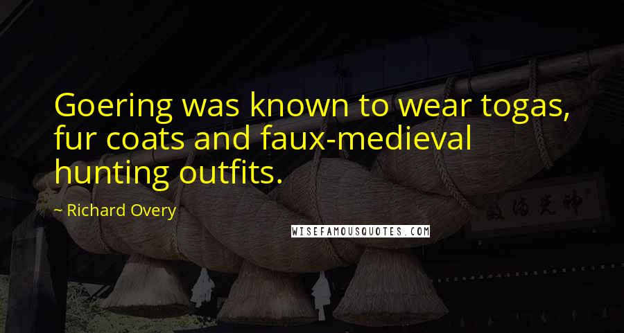 Richard Overy Quotes: Goering was known to wear togas, fur coats and faux-medieval hunting outfits.