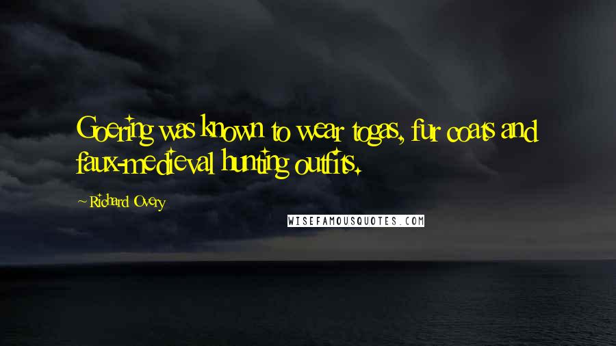 Richard Overy Quotes: Goering was known to wear togas, fur coats and faux-medieval hunting outfits.