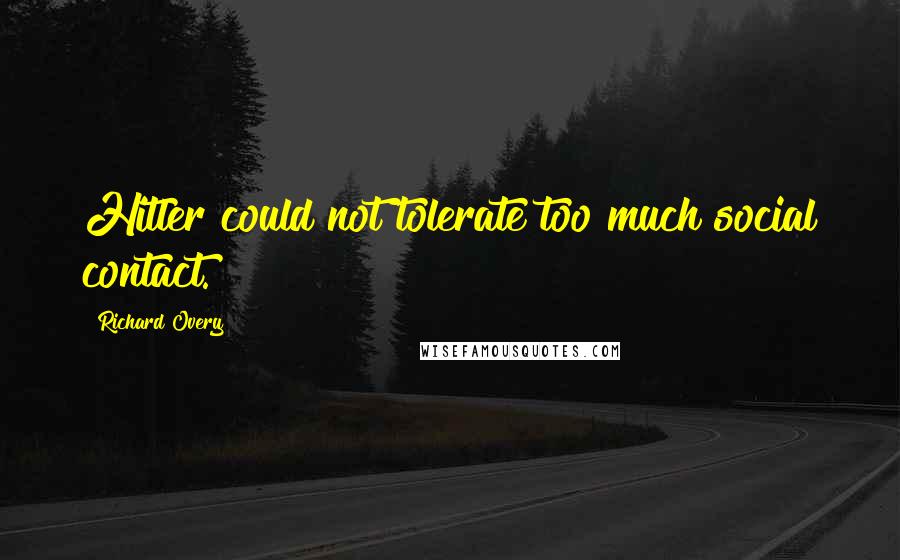 Richard Overy Quotes: Hitler could not tolerate too much social contact.