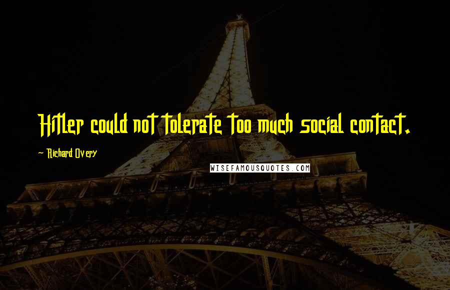 Richard Overy Quotes: Hitler could not tolerate too much social contact.