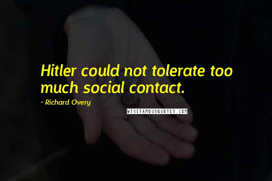 Richard Overy Quotes: Hitler could not tolerate too much social contact.