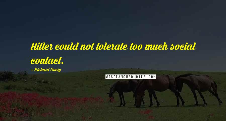 Richard Overy Quotes: Hitler could not tolerate too much social contact.