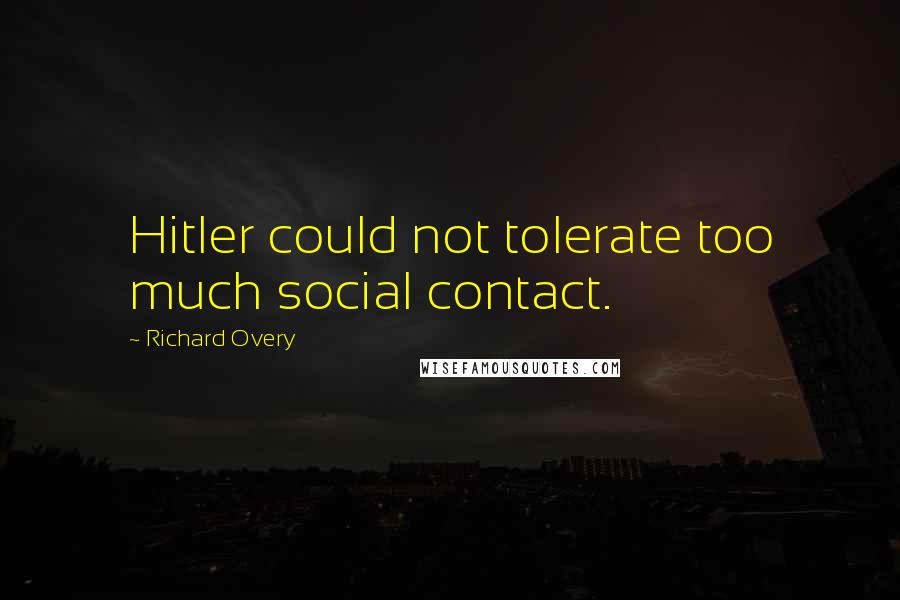 Richard Overy Quotes: Hitler could not tolerate too much social contact.