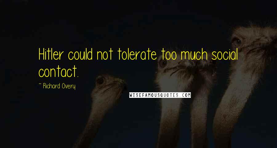 Richard Overy Quotes: Hitler could not tolerate too much social contact.