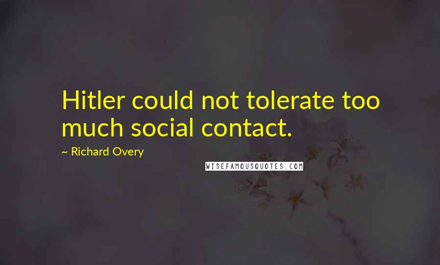 Richard Overy Quotes: Hitler could not tolerate too much social contact.