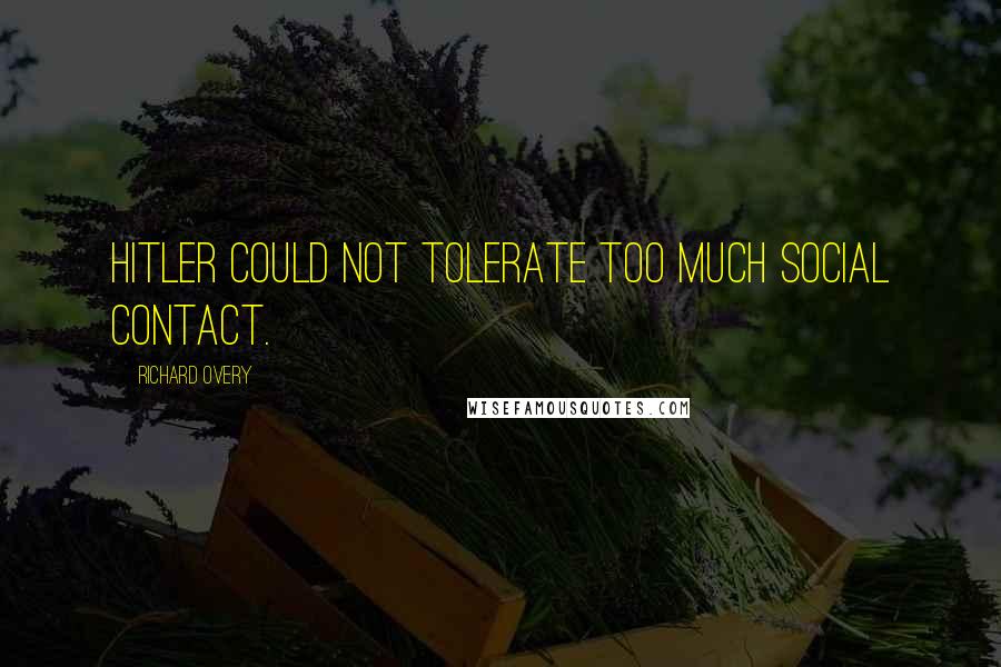 Richard Overy Quotes: Hitler could not tolerate too much social contact.