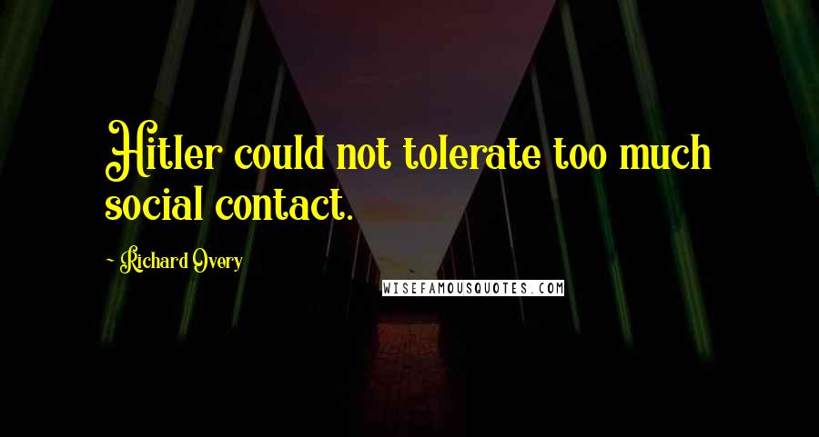Richard Overy Quotes: Hitler could not tolerate too much social contact.
