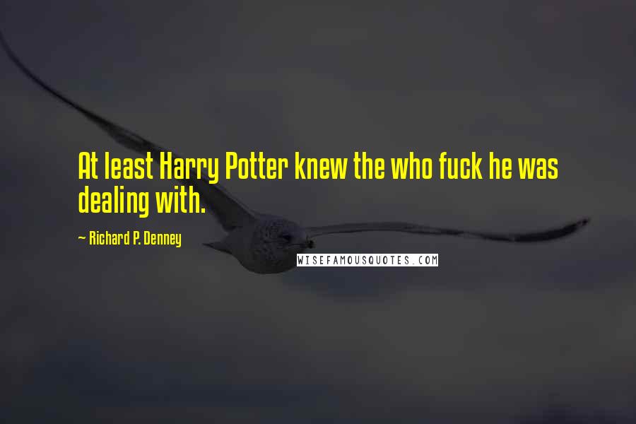 Richard P. Denney Quotes: At least Harry Potter knew the who fuck he was dealing with.