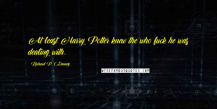 Richard P. Denney Quotes: At least Harry Potter knew the who fuck he was dealing with.