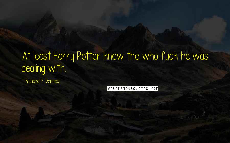 Richard P. Denney Quotes: At least Harry Potter knew the who fuck he was dealing with.