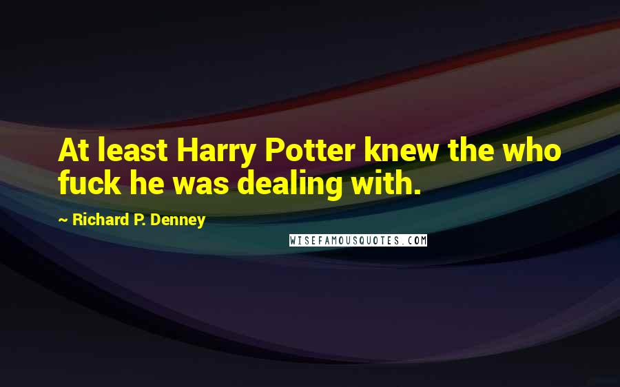 Richard P. Denney Quotes: At least Harry Potter knew the who fuck he was dealing with.