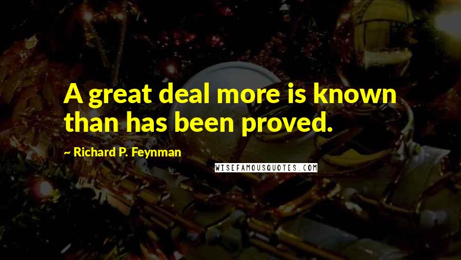 Richard P. Feynman Quotes: A great deal more is known than has been proved.