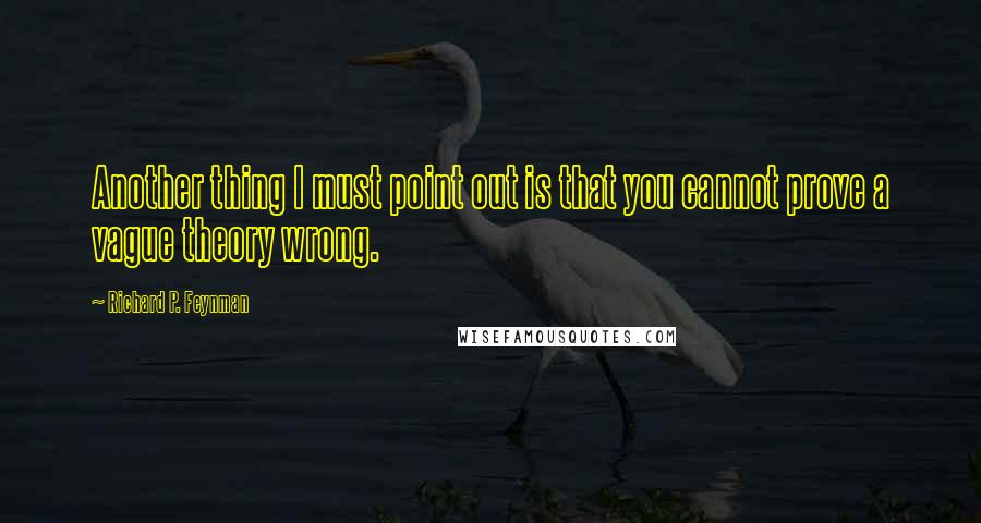 Richard P. Feynman Quotes: Another thing I must point out is that you cannot prove a vague theory wrong.