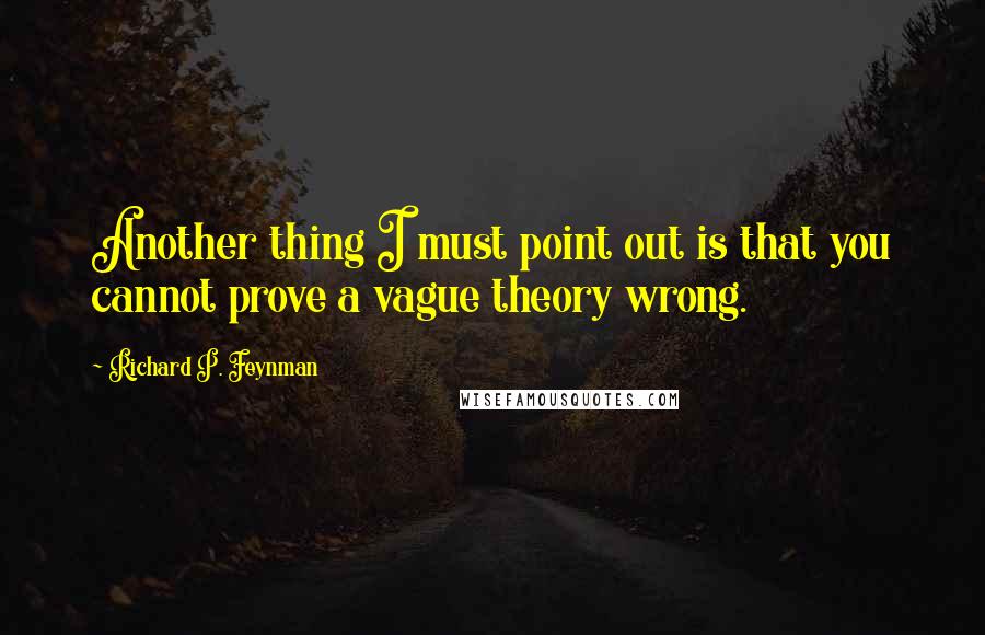 Richard P. Feynman Quotes: Another thing I must point out is that you cannot prove a vague theory wrong.