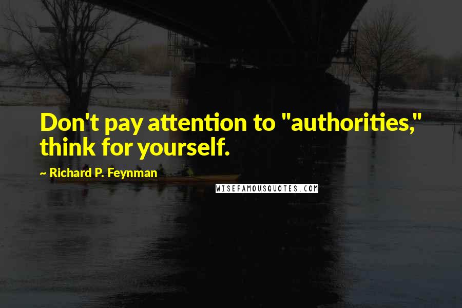 Richard P. Feynman Quotes: Don't pay attention to "authorities," think for yourself.