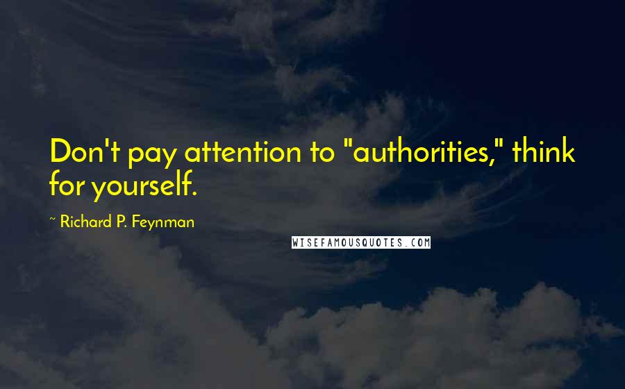 Richard P. Feynman Quotes: Don't pay attention to "authorities," think for yourself.