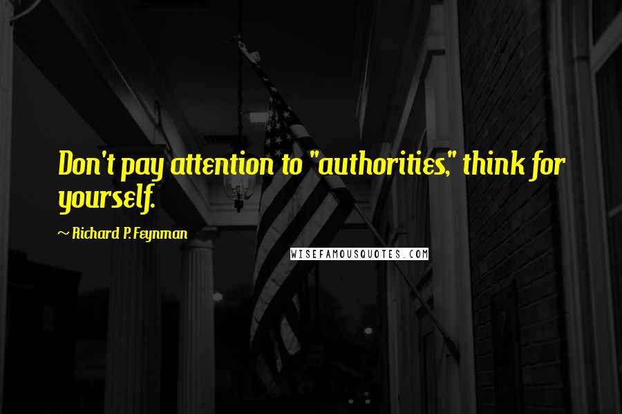 Richard P. Feynman Quotes: Don't pay attention to "authorities," think for yourself.