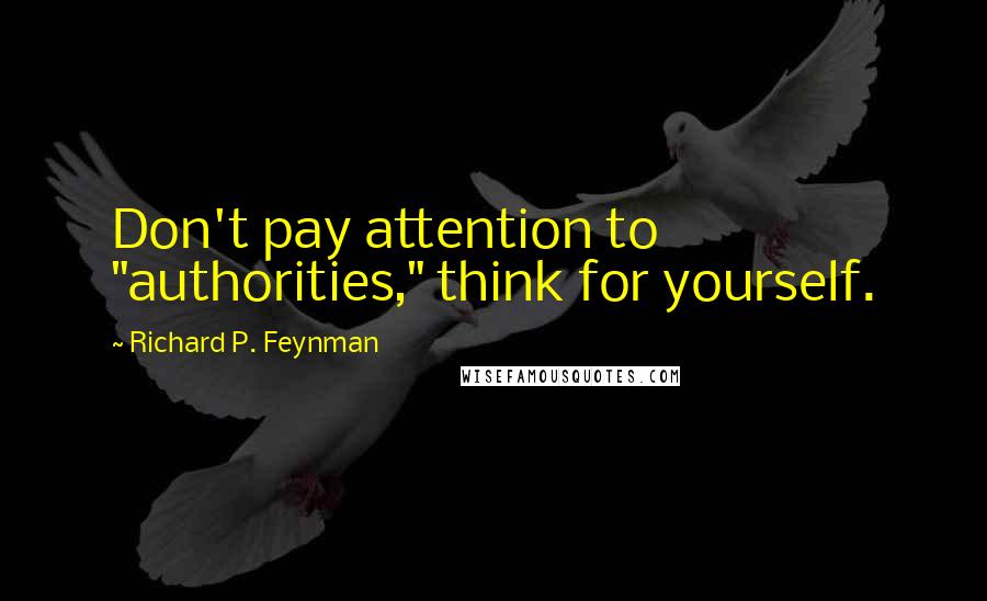 Richard P. Feynman Quotes: Don't pay attention to "authorities," think for yourself.