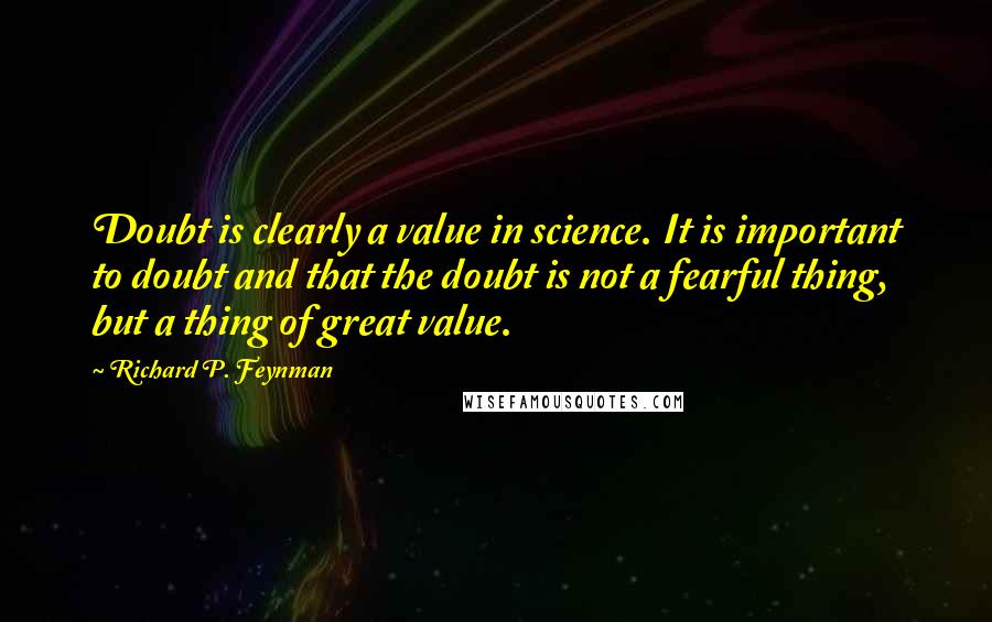 Richard P. Feynman Quotes: Doubt is clearly a value in science. It is important to doubt and that the doubt is not a fearful thing, but a thing of great value.