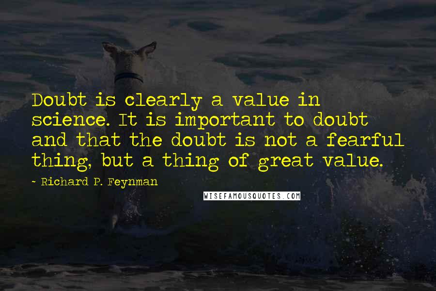 Richard P. Feynman Quotes: Doubt is clearly a value in science. It is important to doubt and that the doubt is not a fearful thing, but a thing of great value.