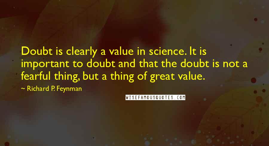 Richard P. Feynman Quotes: Doubt is clearly a value in science. It is important to doubt and that the doubt is not a fearful thing, but a thing of great value.