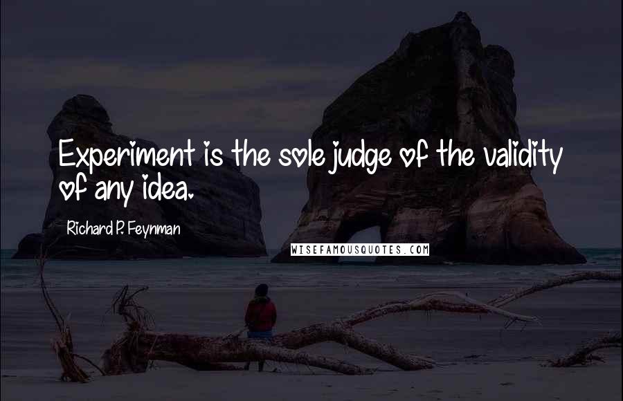 Richard P. Feynman Quotes: Experiment is the sole judge of the validity of any idea.