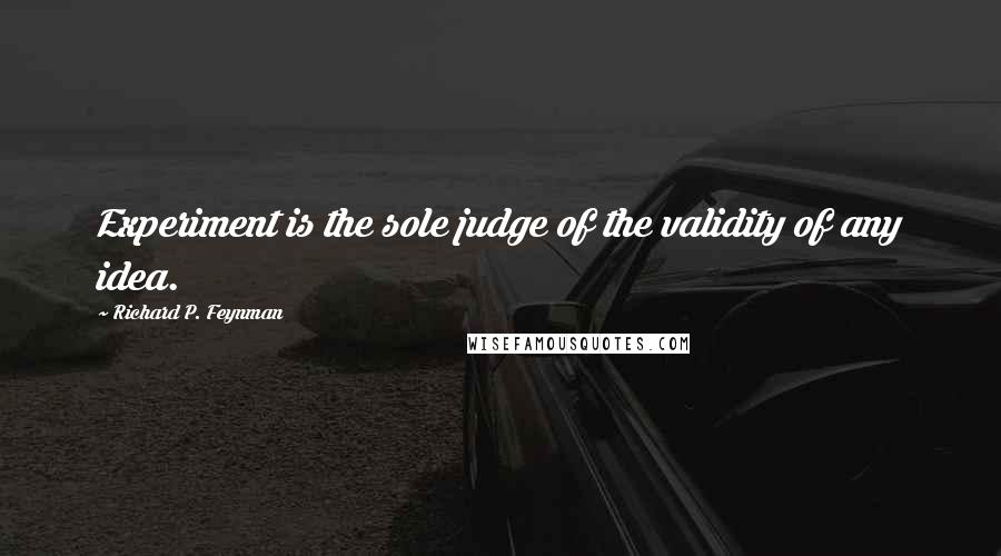 Richard P. Feynman Quotes: Experiment is the sole judge of the validity of any idea.