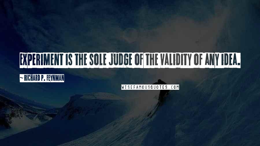 Richard P. Feynman Quotes: Experiment is the sole judge of the validity of any idea.