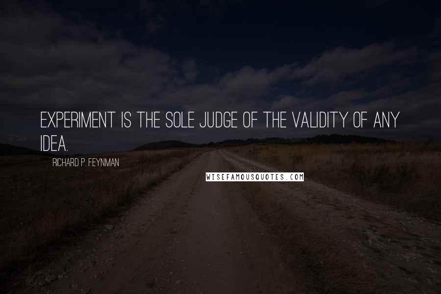 Richard P. Feynman Quotes: Experiment is the sole judge of the validity of any idea.