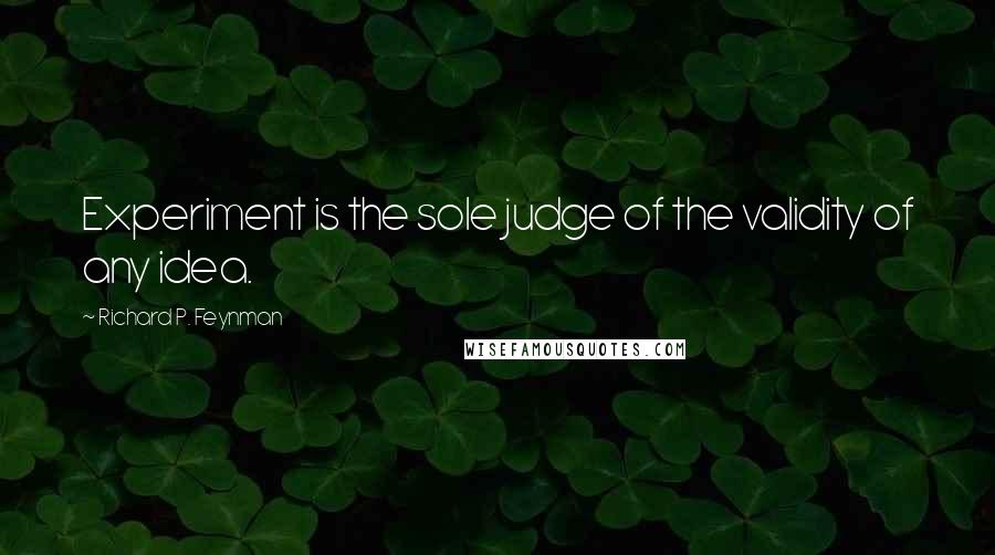 Richard P. Feynman Quotes: Experiment is the sole judge of the validity of any idea.