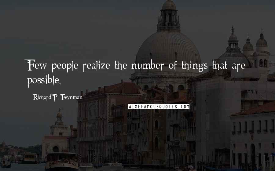 Richard P. Feynman Quotes: Few people realize the number of things that are possible.