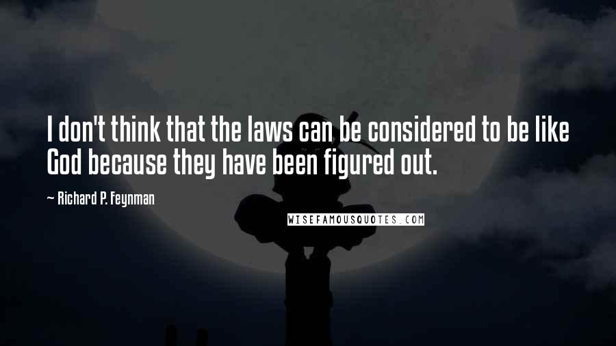 Richard P. Feynman Quotes: I don't think that the laws can be considered to be like God because they have been figured out.