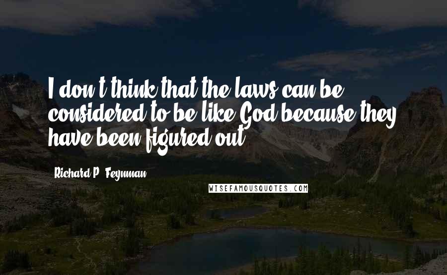 Richard P. Feynman Quotes: I don't think that the laws can be considered to be like God because they have been figured out.