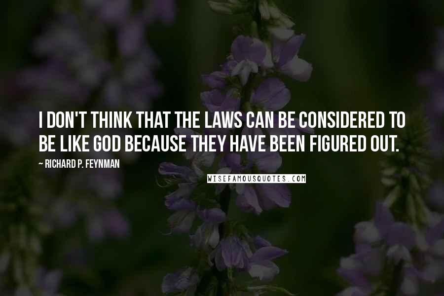 Richard P. Feynman Quotes: I don't think that the laws can be considered to be like God because they have been figured out.