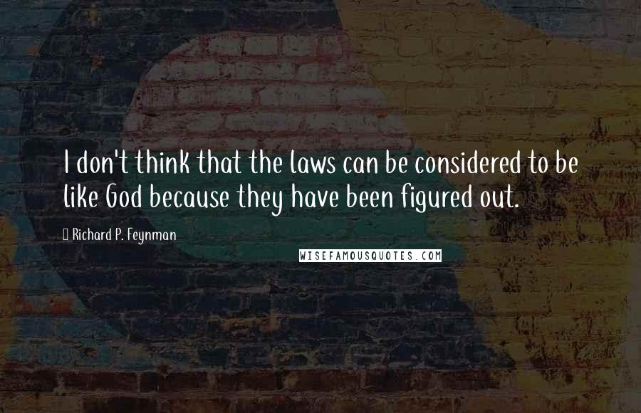 Richard P. Feynman Quotes: I don't think that the laws can be considered to be like God because they have been figured out.