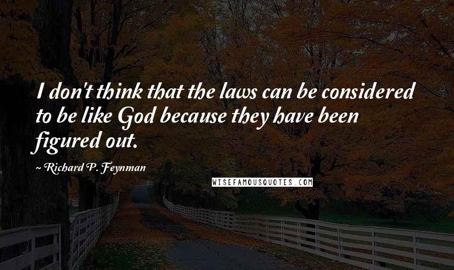 Richard P. Feynman Quotes: I don't think that the laws can be considered to be like God because they have been figured out.