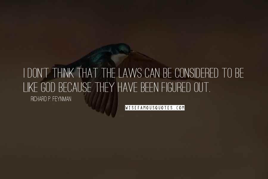 Richard P. Feynman Quotes: I don't think that the laws can be considered to be like God because they have been figured out.